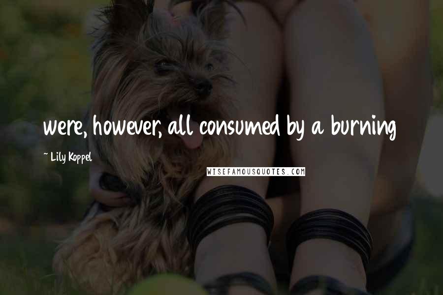 Lily Koppel Quotes: were, however, all consumed by a burning