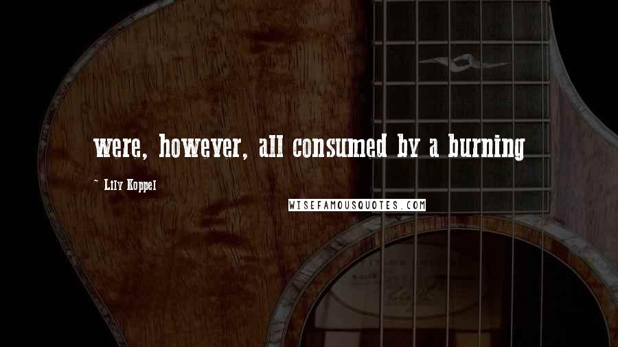 Lily Koppel Quotes: were, however, all consumed by a burning