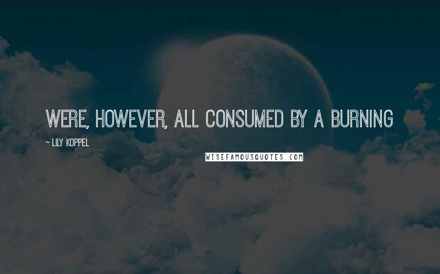 Lily Koppel Quotes: were, however, all consumed by a burning