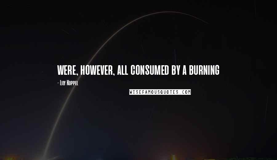 Lily Koppel Quotes: were, however, all consumed by a burning