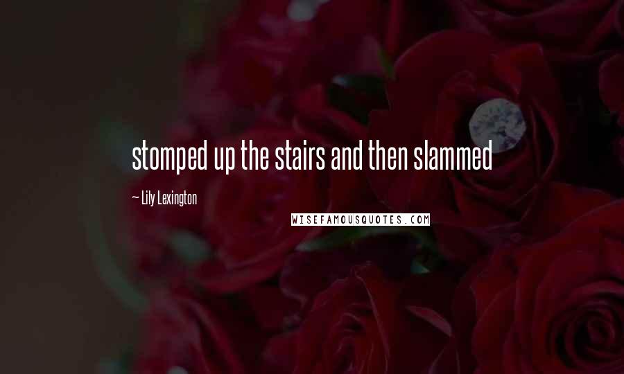 Lily Lexington Quotes: stomped up the stairs and then slammed