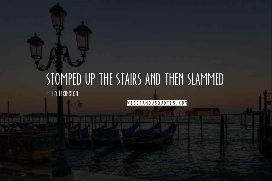 Lily Lexington Quotes: stomped up the stairs and then slammed