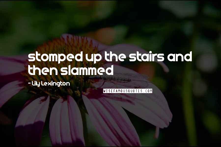 Lily Lexington Quotes: stomped up the stairs and then slammed
