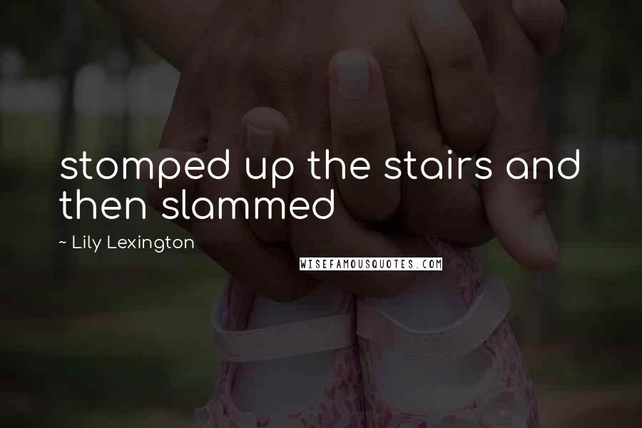 Lily Lexington Quotes: stomped up the stairs and then slammed