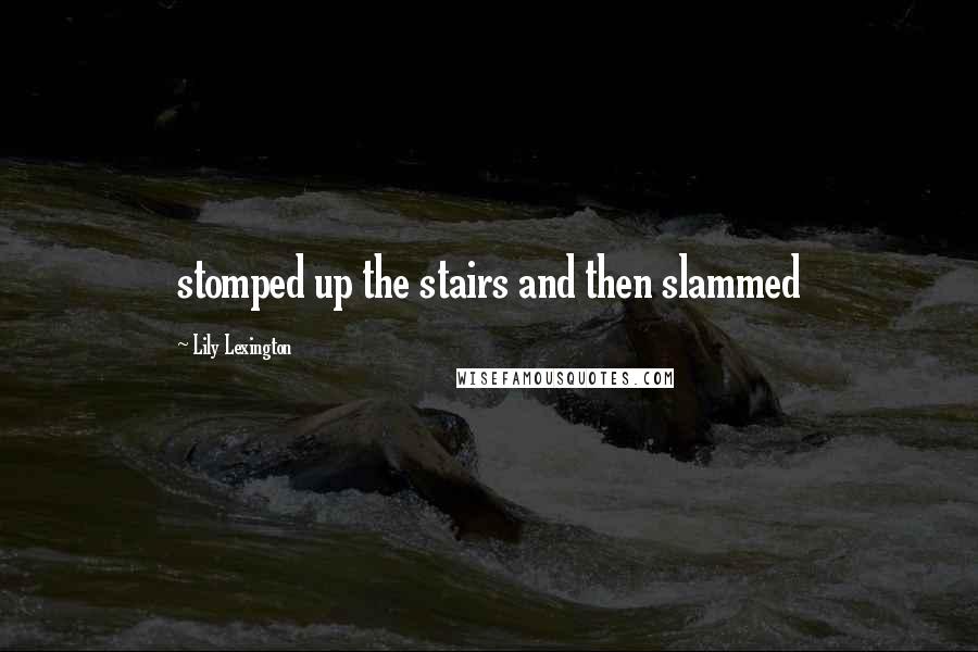 Lily Lexington Quotes: stomped up the stairs and then slammed