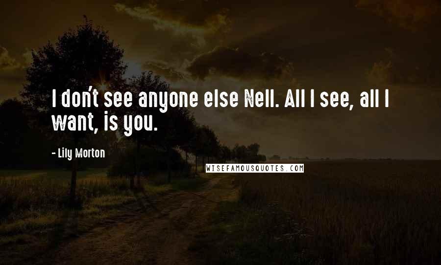Lily Morton Quotes: I don't see anyone else Nell. All I see, all I want, is you.