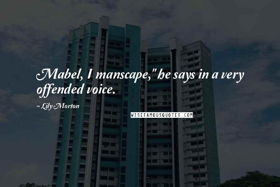 Lily Morton Quotes: Mabel, I manscape," he says in a very offended voice.
