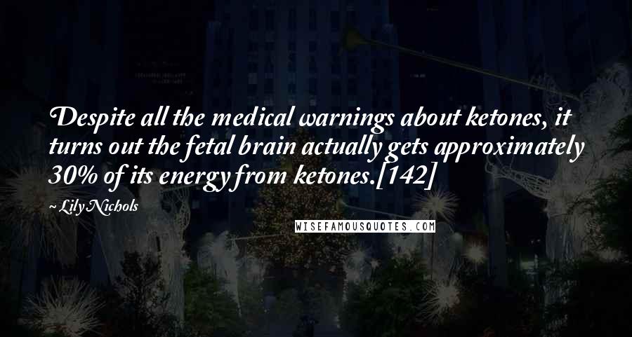 Lily Nichols Quotes: Despite all the medical warnings about ketones, it turns out the fetal brain actually gets approximately 30% of its energy from ketones.[142]