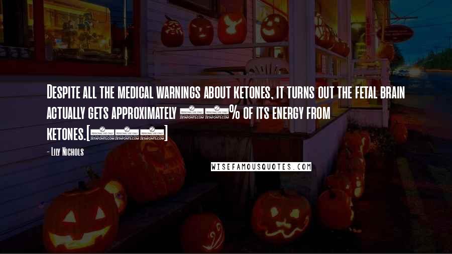 Lily Nichols Quotes: Despite all the medical warnings about ketones, it turns out the fetal brain actually gets approximately 30% of its energy from ketones.[142]