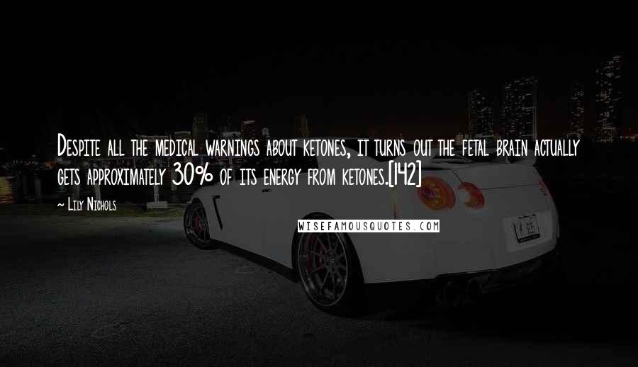 Lily Nichols Quotes: Despite all the medical warnings about ketones, it turns out the fetal brain actually gets approximately 30% of its energy from ketones.[142]