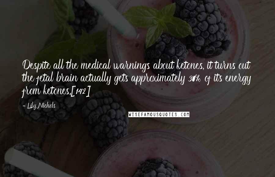 Lily Nichols Quotes: Despite all the medical warnings about ketones, it turns out the fetal brain actually gets approximately 30% of its energy from ketones.[142]