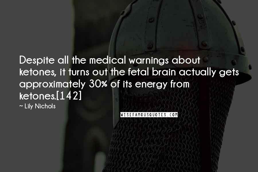 Lily Nichols Quotes: Despite all the medical warnings about ketones, it turns out the fetal brain actually gets approximately 30% of its energy from ketones.[142]