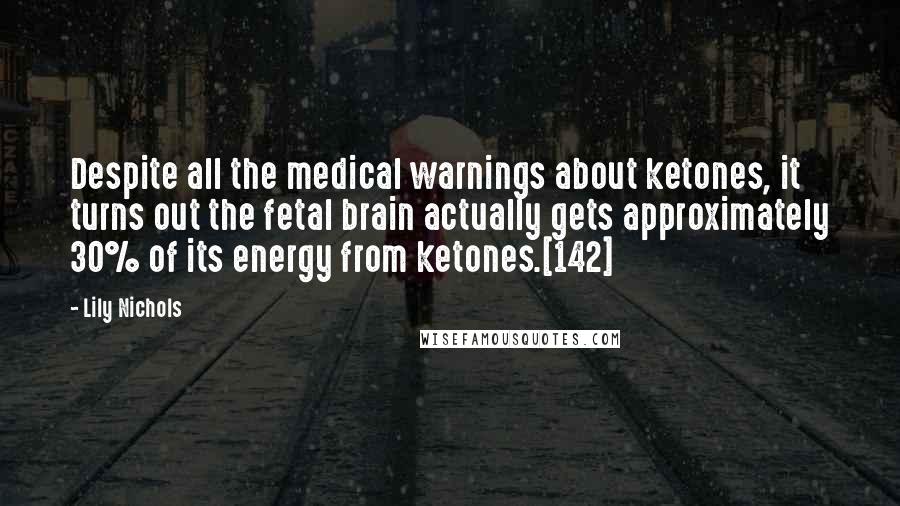 Lily Nichols Quotes: Despite all the medical warnings about ketones, it turns out the fetal brain actually gets approximately 30% of its energy from ketones.[142]