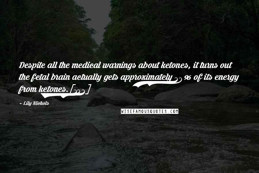 Lily Nichols Quotes: Despite all the medical warnings about ketones, it turns out the fetal brain actually gets approximately 30% of its energy from ketones.[142]