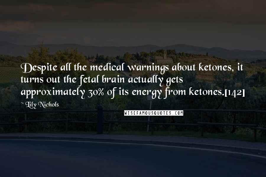 Lily Nichols Quotes: Despite all the medical warnings about ketones, it turns out the fetal brain actually gets approximately 30% of its energy from ketones.[142]