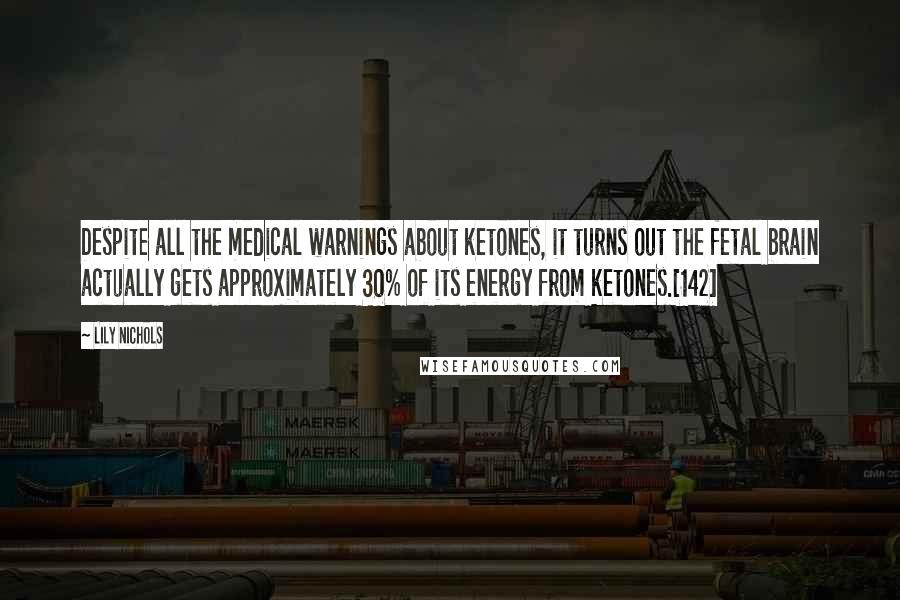 Lily Nichols Quotes: Despite all the medical warnings about ketones, it turns out the fetal brain actually gets approximately 30% of its energy from ketones.[142]