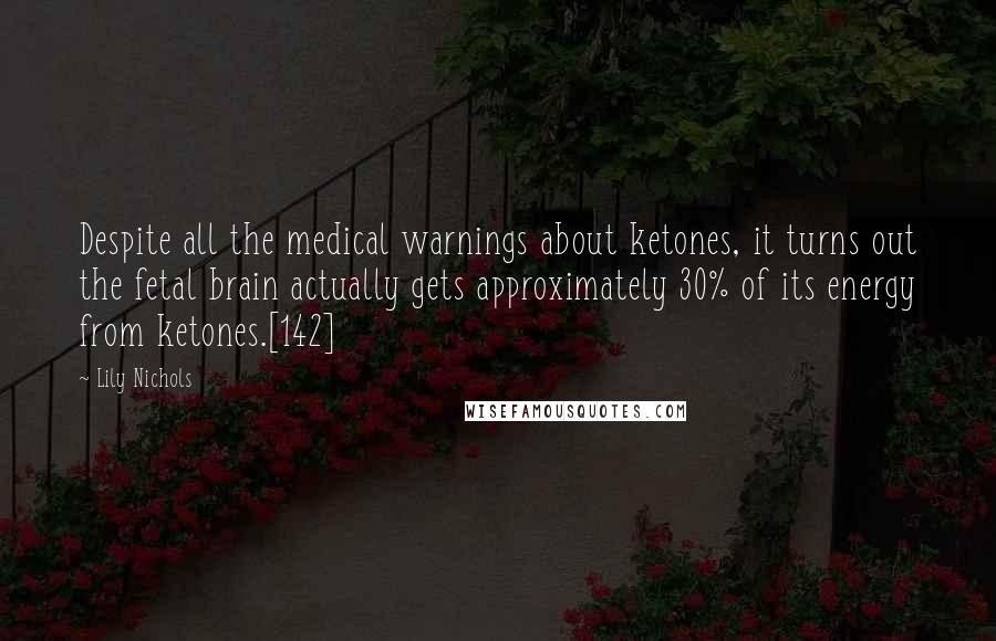 Lily Nichols Quotes: Despite all the medical warnings about ketones, it turns out the fetal brain actually gets approximately 30% of its energy from ketones.[142]