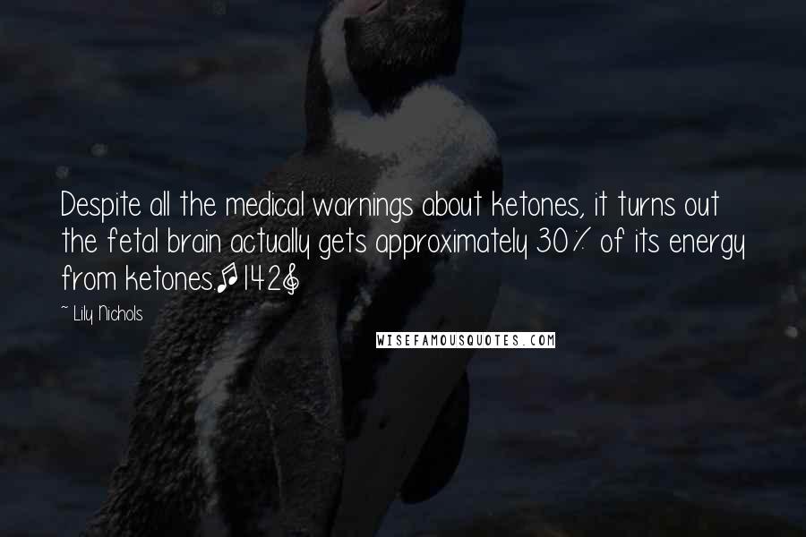 Lily Nichols Quotes: Despite all the medical warnings about ketones, it turns out the fetal brain actually gets approximately 30% of its energy from ketones.[142]