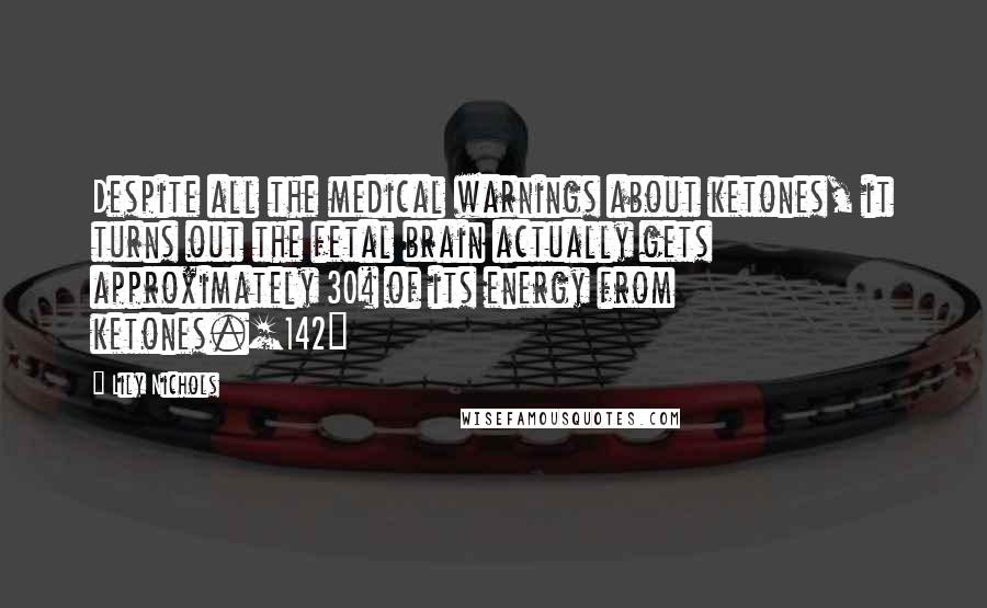 Lily Nichols Quotes: Despite all the medical warnings about ketones, it turns out the fetal brain actually gets approximately 30% of its energy from ketones.[142]