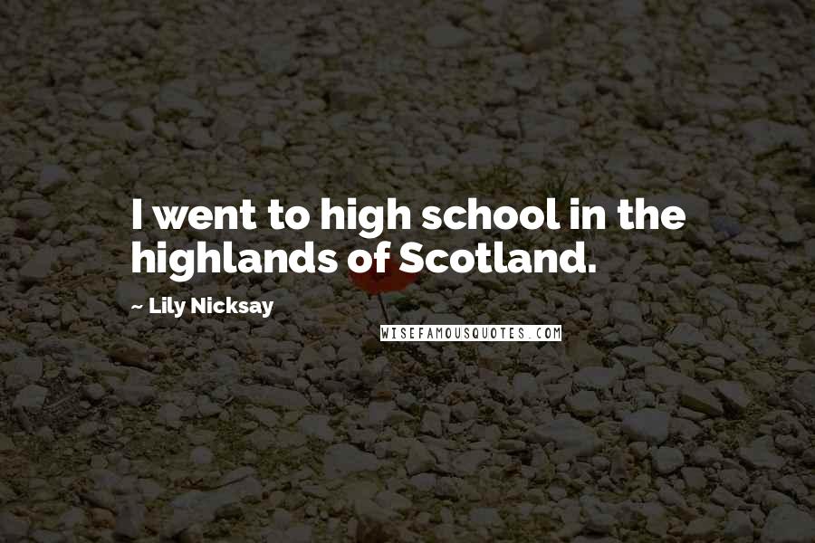 Lily Nicksay Quotes: I went to high school in the highlands of Scotland.
