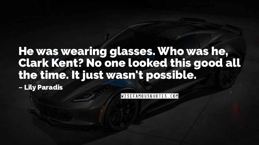 Lily Paradis Quotes: He was wearing glasses. Who was he, Clark Kent? No one looked this good all the time. It just wasn't possible.