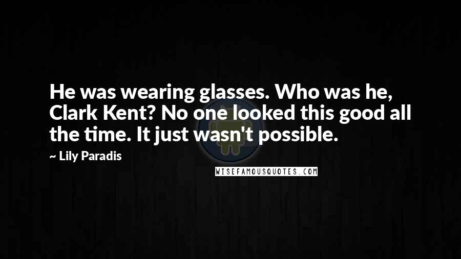 Lily Paradis Quotes: He was wearing glasses. Who was he, Clark Kent? No one looked this good all the time. It just wasn't possible.