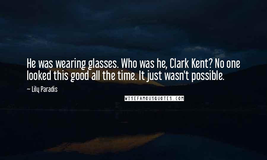 Lily Paradis Quotes: He was wearing glasses. Who was he, Clark Kent? No one looked this good all the time. It just wasn't possible.