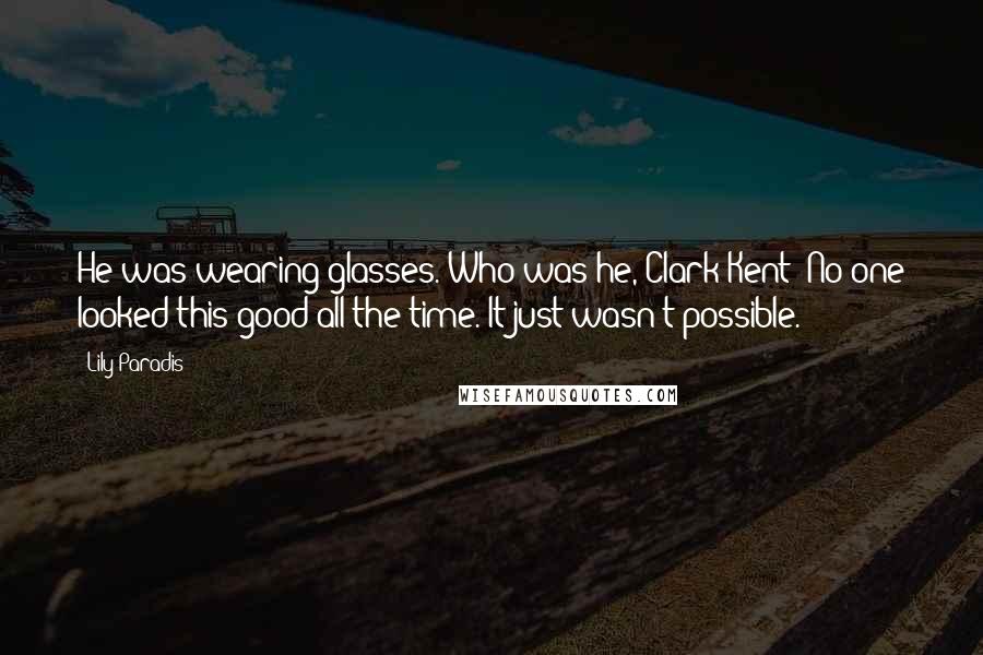 Lily Paradis Quotes: He was wearing glasses. Who was he, Clark Kent? No one looked this good all the time. It just wasn't possible.