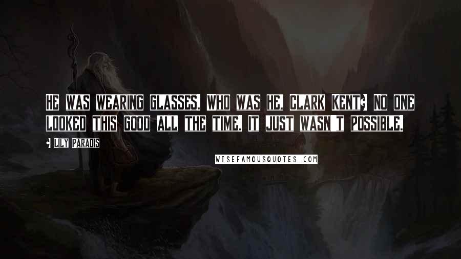 Lily Paradis Quotes: He was wearing glasses. Who was he, Clark Kent? No one looked this good all the time. It just wasn't possible.