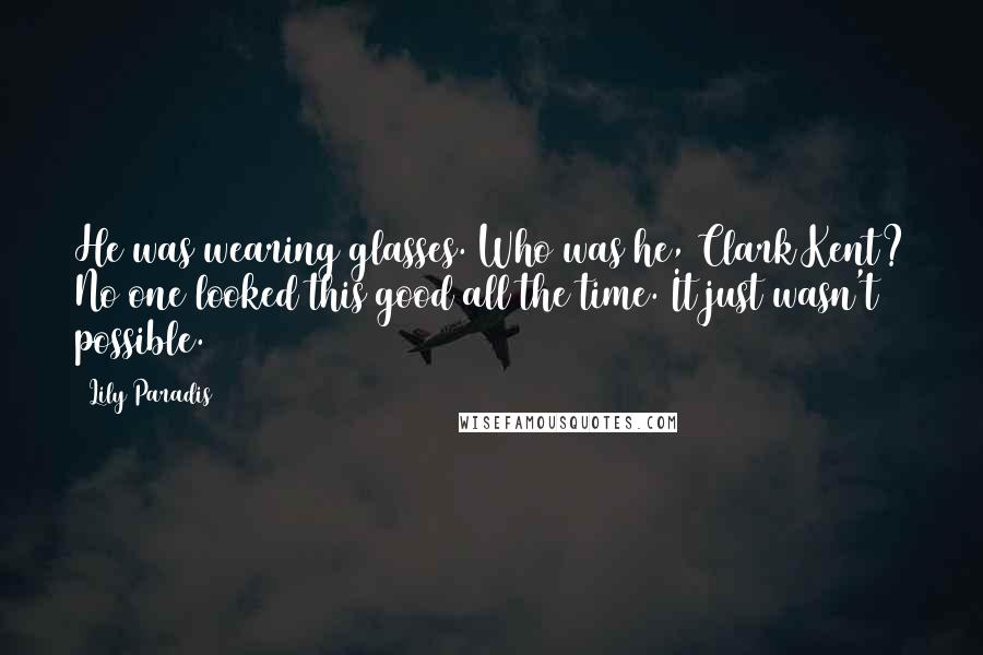 Lily Paradis Quotes: He was wearing glasses. Who was he, Clark Kent? No one looked this good all the time. It just wasn't possible.