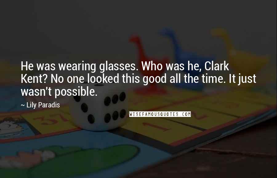 Lily Paradis Quotes: He was wearing glasses. Who was he, Clark Kent? No one looked this good all the time. It just wasn't possible.