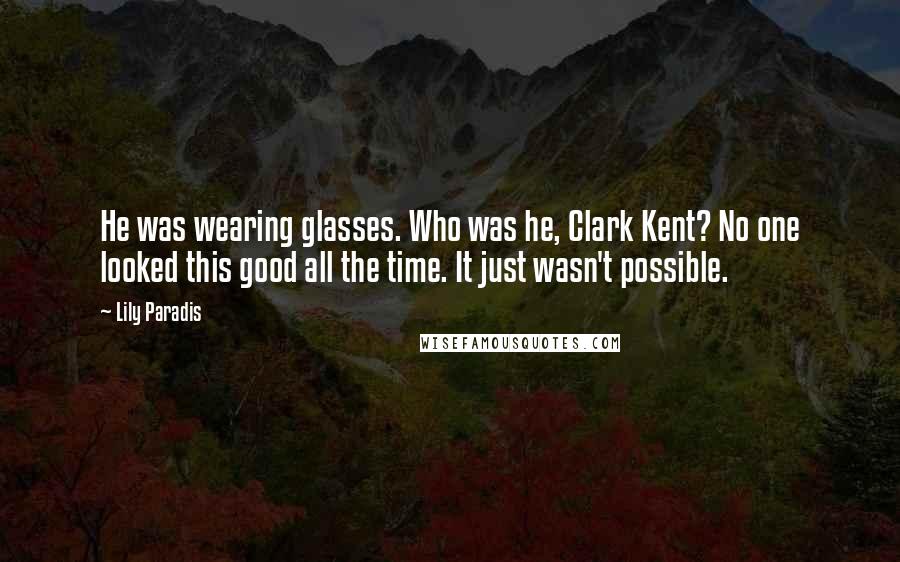 Lily Paradis Quotes: He was wearing glasses. Who was he, Clark Kent? No one looked this good all the time. It just wasn't possible.
