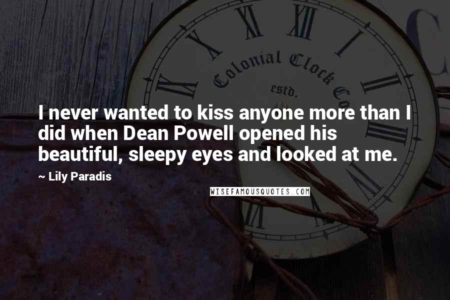 Lily Paradis Quotes: I never wanted to kiss anyone more than I did when Dean Powell opened his beautiful, sleepy eyes and looked at me.