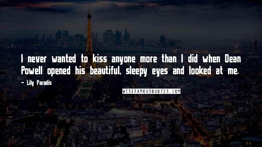 Lily Paradis Quotes: I never wanted to kiss anyone more than I did when Dean Powell opened his beautiful, sleepy eyes and looked at me.