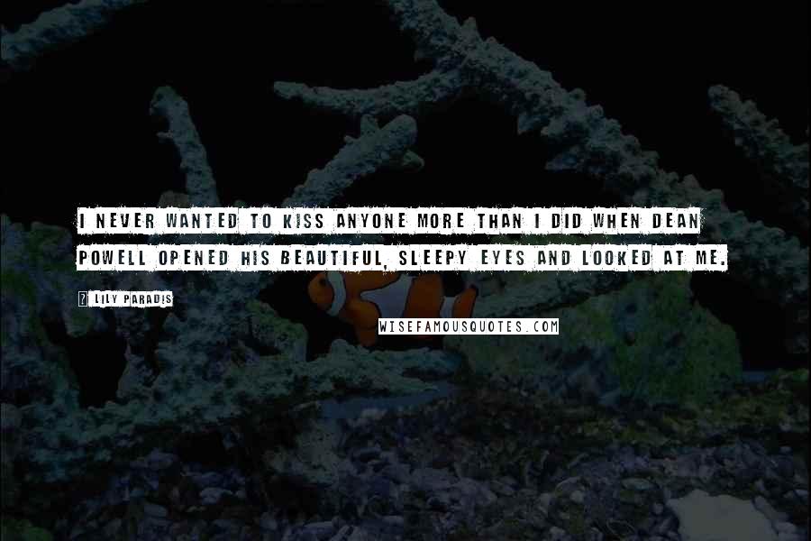 Lily Paradis Quotes: I never wanted to kiss anyone more than I did when Dean Powell opened his beautiful, sleepy eyes and looked at me.