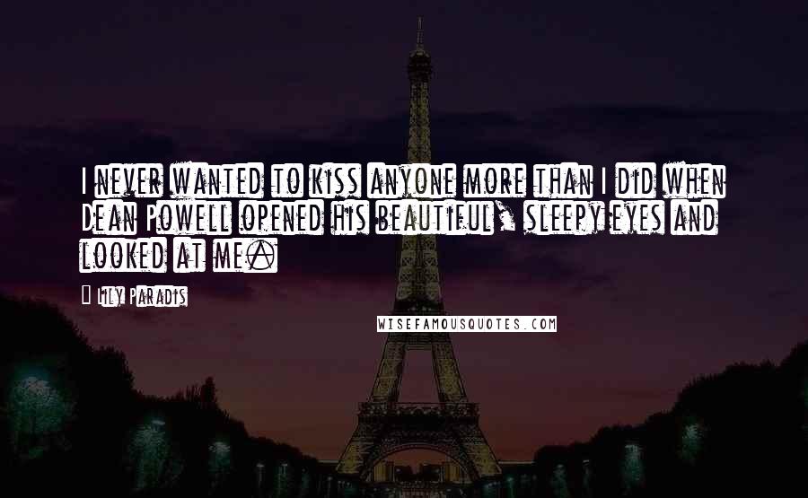 Lily Paradis Quotes: I never wanted to kiss anyone more than I did when Dean Powell opened his beautiful, sleepy eyes and looked at me.