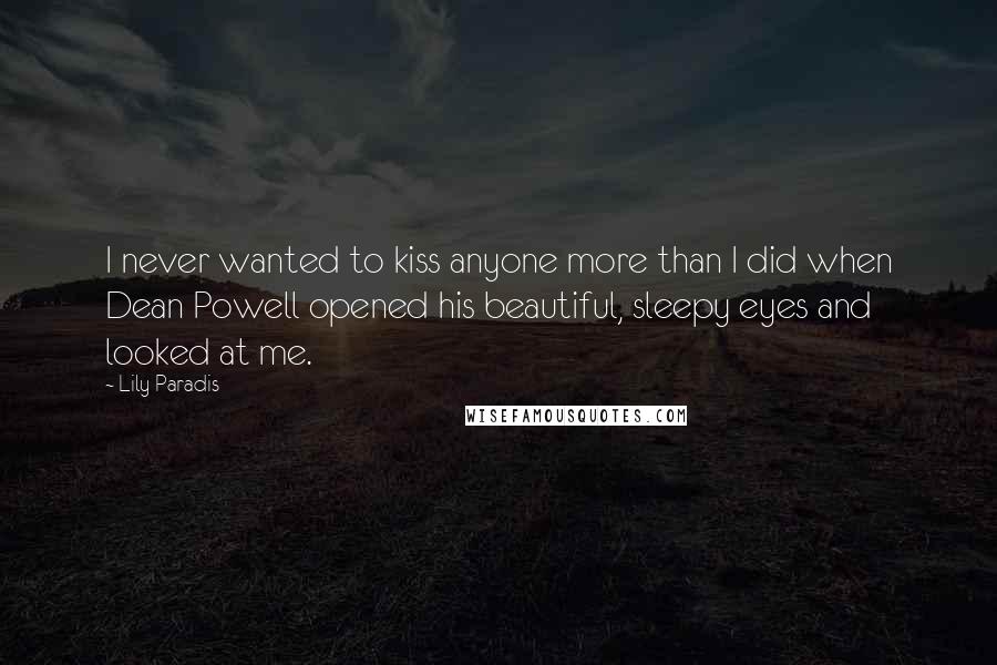 Lily Paradis Quotes: I never wanted to kiss anyone more than I did when Dean Powell opened his beautiful, sleepy eyes and looked at me.