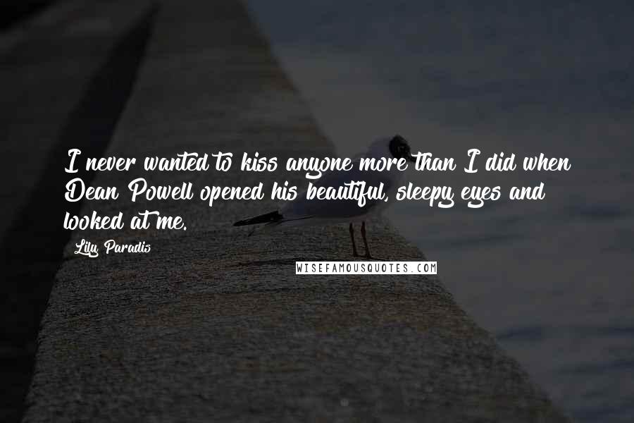 Lily Paradis Quotes: I never wanted to kiss anyone more than I did when Dean Powell opened his beautiful, sleepy eyes and looked at me.