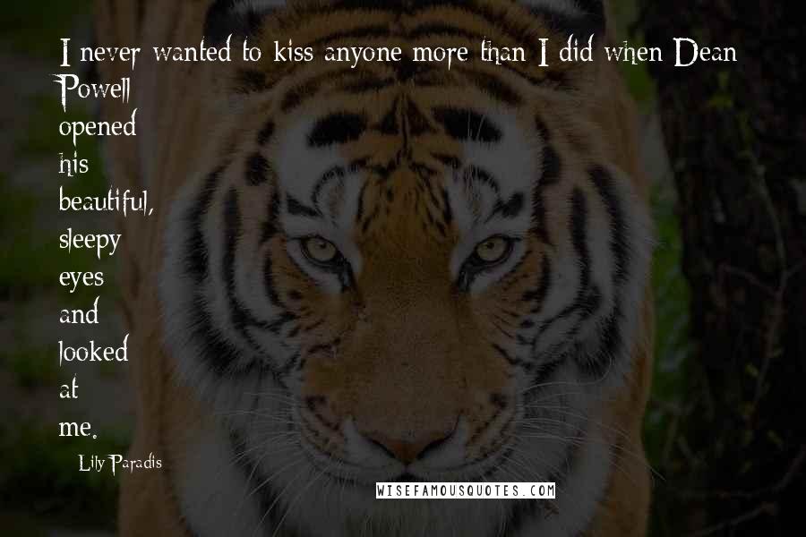 Lily Paradis Quotes: I never wanted to kiss anyone more than I did when Dean Powell opened his beautiful, sleepy eyes and looked at me.