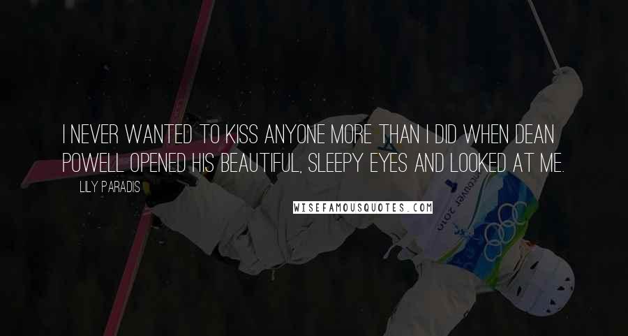 Lily Paradis Quotes: I never wanted to kiss anyone more than I did when Dean Powell opened his beautiful, sleepy eyes and looked at me.