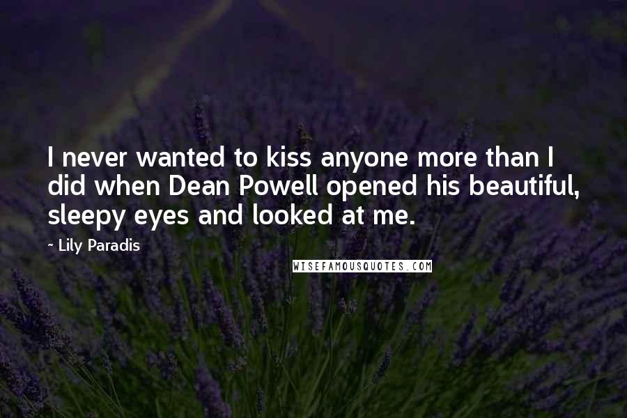 Lily Paradis Quotes: I never wanted to kiss anyone more than I did when Dean Powell opened his beautiful, sleepy eyes and looked at me.