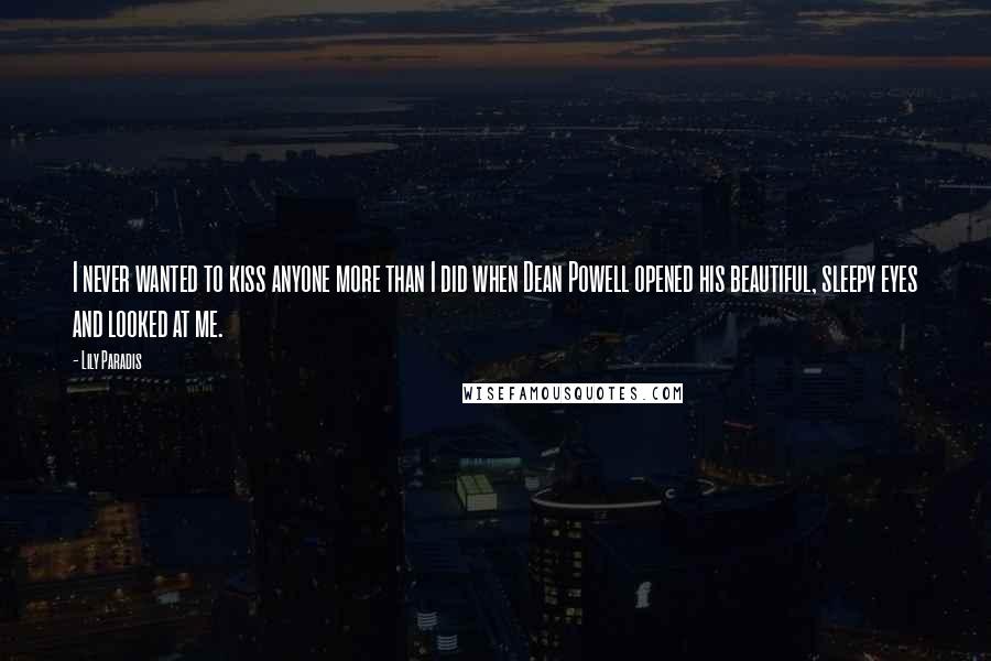 Lily Paradis Quotes: I never wanted to kiss anyone more than I did when Dean Powell opened his beautiful, sleepy eyes and looked at me.