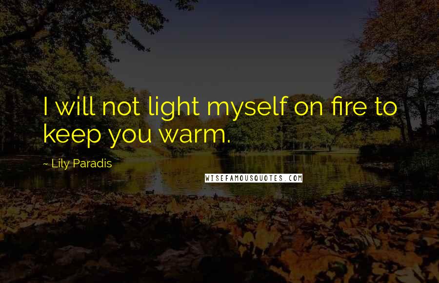 Lily Paradis Quotes: I will not light myself on fire to keep you warm.
