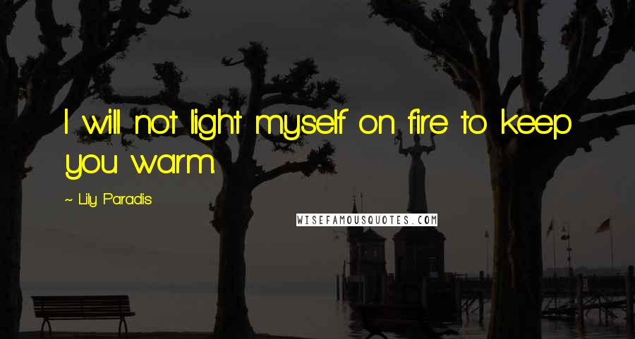 Lily Paradis Quotes: I will not light myself on fire to keep you warm.