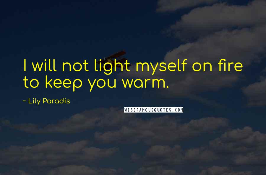 Lily Paradis Quotes: I will not light myself on fire to keep you warm.