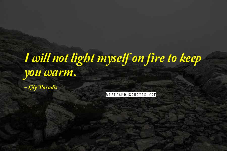 Lily Paradis Quotes: I will not light myself on fire to keep you warm.