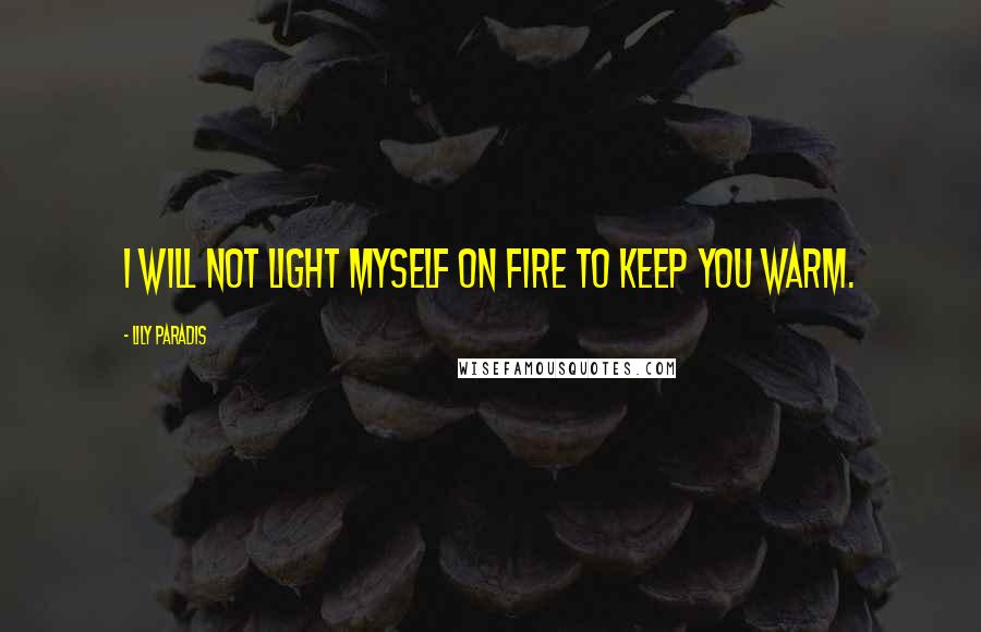 Lily Paradis Quotes: I will not light myself on fire to keep you warm.