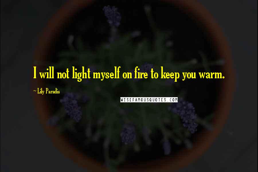 Lily Paradis Quotes: I will not light myself on fire to keep you warm.