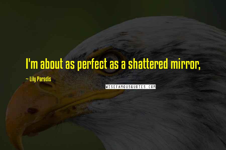 Lily Paradis Quotes: I'm about as perfect as a shattered mirror,
