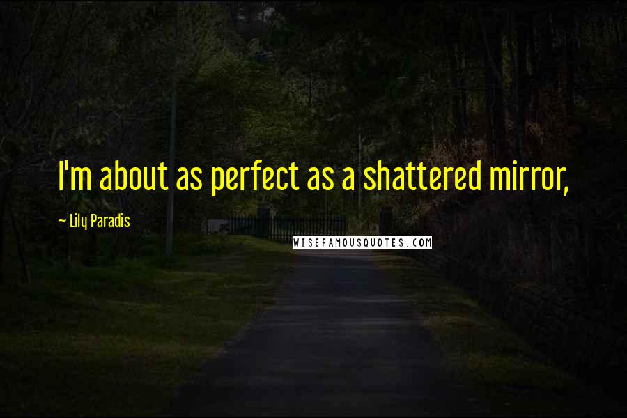 Lily Paradis Quotes: I'm about as perfect as a shattered mirror,